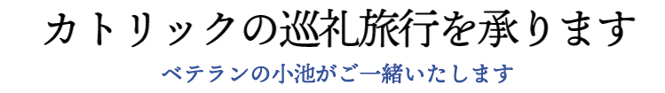 カトリックの巡礼旅行を承ります:ベテランの小池がご一緒いたします