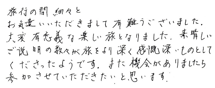 旅行の間、細々とお気遣いいただきまして有難うございました。大変有意義な楽しい旅となりました。素晴らしいご説明の数々が旅をより深く感慨深いものとしてくださったようです。また機会がありましたら参加させていただきたいと思います。